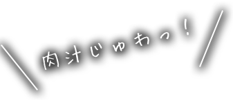 肉汁じゅわっ！